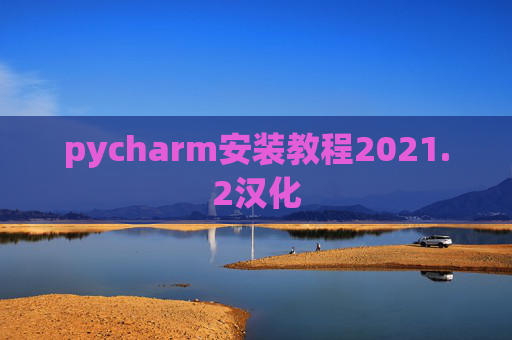 pycharm安装教程2021.2汉化